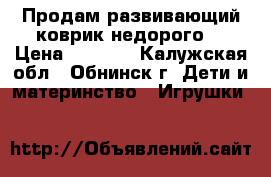 Продам развивающий коврик недорого. › Цена ­ 2 000 - Калужская обл., Обнинск г. Дети и материнство » Игрушки   